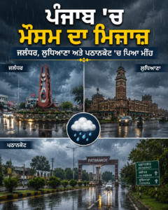ਪੰਜਾਬ ‘ਚ ਮੌਸਮ ਦਾ ਮਿਜਾਜ਼ ਜਲੰਧਰ, ਲੁਧਿਆਣਾ ਅਤੇ ਪਠਾਨਕੋਟ ‘ਚ ਪਿਆ ਮੀਂਹ